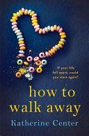 How to Walk Away: A heartbreaking, joyful story of learning to live and love again by Katherine Center