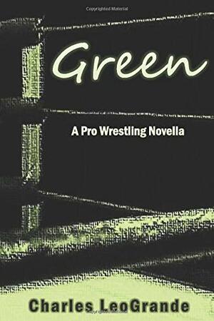 Green: A Pro Wrestling Novella by Charles LeoGrande