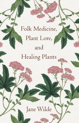 Folk Medicine, Plant Lore, and Healing Plants by Jane Wilde