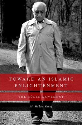 Toward an Islamic Enlightenment: The Gulen Movement by M. Hakan Yavuz