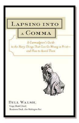 Lapsing Into a Comma: A Curmudgeon's Guide to the Many Things That Can Go Wrong in Print--And How to Avoid Them by Bill Walsh
