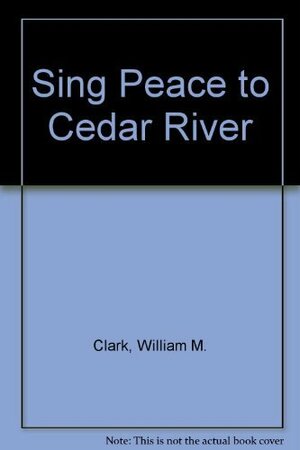 Sing Peace to Cedar River by William M. Clark, Jim Brunelle