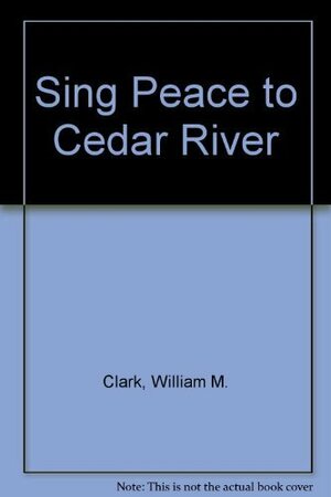 Sing Peace to Cedar River by Jim Brunelle, William M. Clark