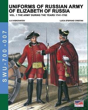 Uniforms of Russian army of Elizabeth of Russia Vol. 1: Under the reign of Elizabeth Petrovna from 1741 to 1761 and Peter III from 1762 by Luca Stefano Cristini