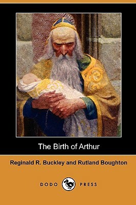 The Birth of Arthur (Dodo Press) by Rutland Boughton, Reginald R. Buckley