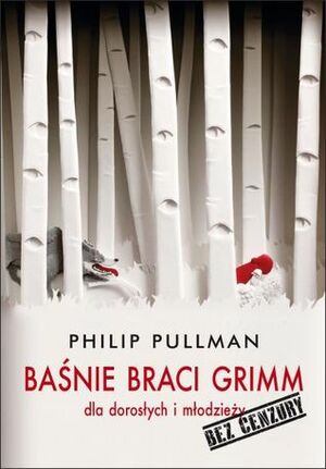 Baśnie braci Grimm dla dorosłych i młodzieży. Bez cenzury by Philip Pullman