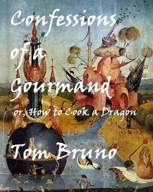 Confessions of a Gourmand, or How to Cook a Dragon by Tom Bruno