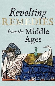 Revolting Remedies from the Middle Ages by Daniel Wakelin