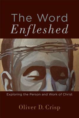 The Word Enfleshed: Exploring the Person and Work of Christ by Oliver D. Crisp