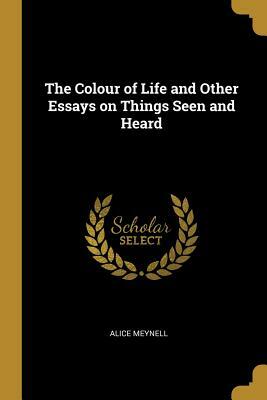 The Colour of Life & Other Essays on Things Seen & Heard by Alice Meynell