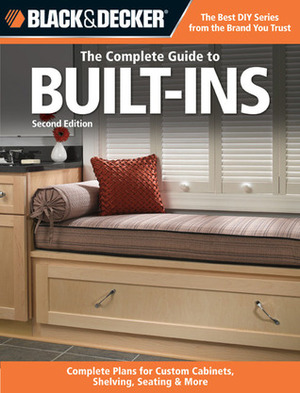 The Complete Guide to Built-Ins: Complete Plans for Custom Cabinets, Shelving, Seating & More by Black &amp; Decker, Theresa Coleman