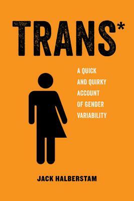 Trans, Volume 3: A Quick and Quirky Account of Gender Variability by Jack Halberstam