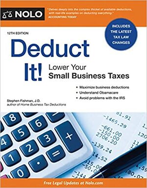 Deduct It!: Lower Your Small Business Taxes by Stephen Fishman J.D.