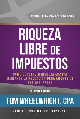 Riqueza Libre de Impustos: Como Construir Riqueza Masiva Mediante la Reduccion Permanente de Tus Impuestos = Tax-Free Wealth by Tom Wheelwright