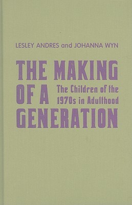 The Making of a Generation: The Children of the 1970s in Adulthood by Lesley Andres, Johanna Wyn