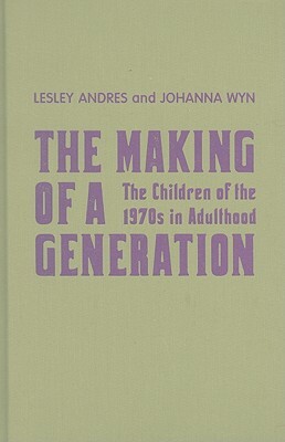 The Making of a Generation: The Children of the 1970s in Adulthood by Johanna Wyn, Lesley Andres