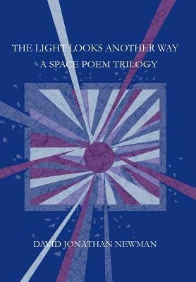 The Light Looks Another Way: A Space Poem Trilogy by David Jonathan Newman