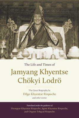 The Life and Times of Jamyang Khyentse Chökyi Lodrö: The Great Biography by Dilgo Khyentse Rinpoche and Other Stories by Dilgo Khyentse, Orgyen Tobgyal