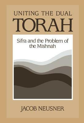 Uniting the Dual Torah: Sifra and the Problem of the Mishnah by Jacob Neusner
