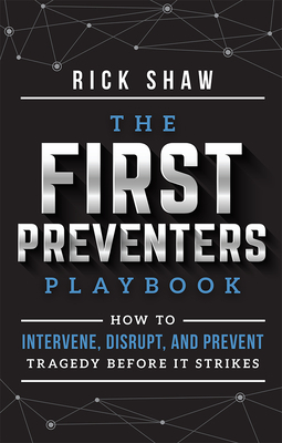 The First Preventers Playbook: How to Intervene, Disrupt, and Prevent Tragedy Before It Strikes by Rick Shaw