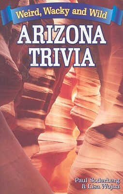 Arizona Trivia: Weird, Wacky and Wild by Paul Soderberg, Lisa Wojna