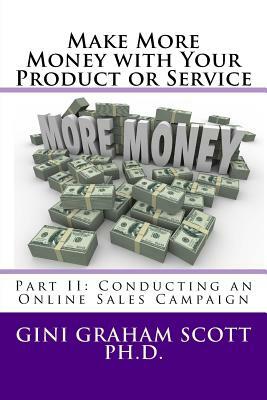 Make More Money with Your Product or Service: Part II: Conducting an Online Sales Campaign by Gini Graham Scott Phd