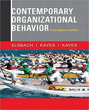 Contemporary Organizational Behavior: From Ideas to Action by Kimberly D. Elsbach, D. Christopher Kayes, Anna Kayes