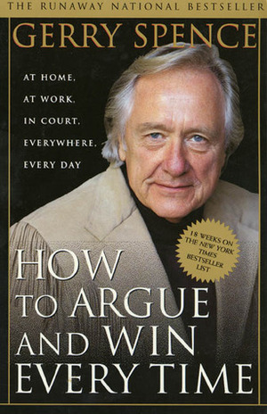 How to Argue & Win Every Time: At Home, At Work, In Court, Everywhere, Everyday by Gerry Spence