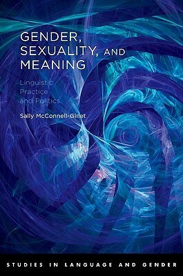 Gender, Sexuality, and Meaning: Linguistic Practice and Politics by Sally McConnell-Ginet