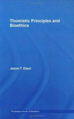 Thomistic Principles and Bioethics by Jason T. Eberl