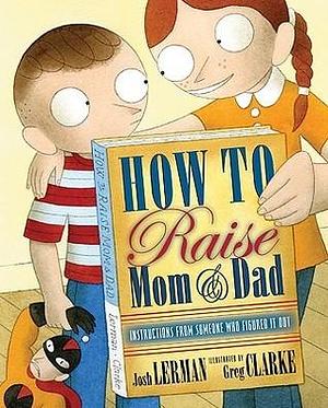 How to Raise Mom and Dad by Greg Clarke, Josh Lerman