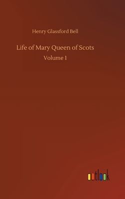 Life of Mary Queen of Scots: Volume 1 by Henry Glassford Bell