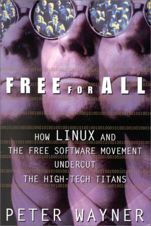 Free for All: How Linux and the Free Software Movement Undercut the High-Tech Titans by Peter Wayner