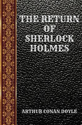 THE RETURN OF SHERLOCK HOLMES: BY ARTHUR CONAN DOYLE by Arthur Conan Doyle, Arthur Conan Doyle