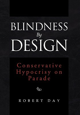 Blindness by Design: Conservative Hypocrisy on Parade by Robert Day
