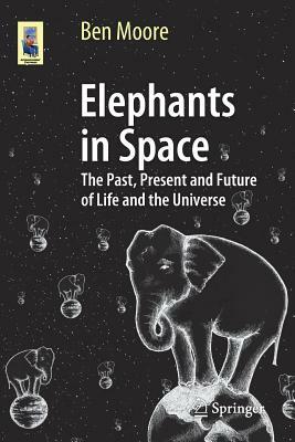 Elephants in Space: The Past, Present and Future of Life and the Universe (Astronomers' Universe) by Ben Moore