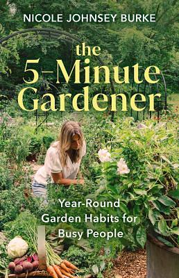 The 5-Minute Gardener: Year-Round Garden Habits for Busy People by Nicole Johnsey Burke