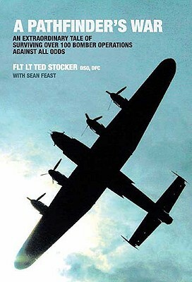 A Pathfinder's War: An Extraordinary Tale of Surviving Over 100 Bomber Operations Against All Odds by Sean Feast, Ted Stocker