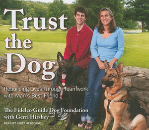 Trust the Dog: Rebuilding Lives Through Teamwork with Man's Best Friend by Gerri Hirshey, Kirby Heyborne, Fidelco Guide Dog Foundation