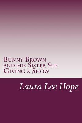 Bunny Brown and his Sister Sue Giving a Show by Laura Lee Hope