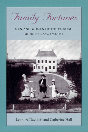 Family Fortunes: Men and Women of the English Middle Class 1780-1850 by Catherine Hall, Leonore Davidoff
