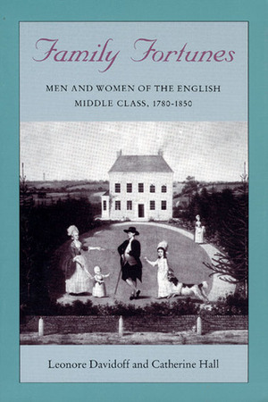 Family Fortunes: Men and Women of the English Middle Class 1780-1850 by Leonore Davidoff, Catherine Hall