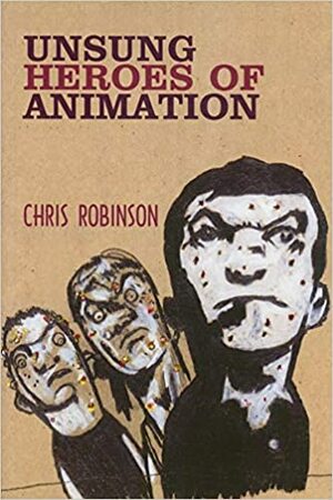 Unsung Heroes of Animation by Chris Robinson