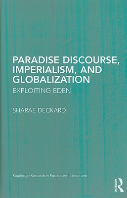 Paradise Discourse, Imperialism, and Globalization: Exploiting Eden by Sharae Deckard