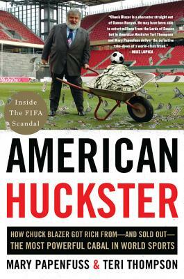 American Huckster: How Chuck Blazer Got Rich From-And Sold Out-The Most Powerful Cabal in World Sports by Teri Thompson, Mary Papenfuss