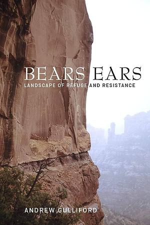 Bears Ears: Landscape of Refuge and Resistance by Andrew Gulliford