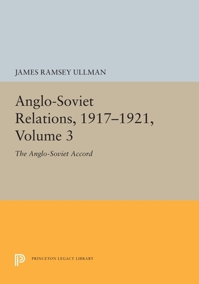 Anglo-Soviet Relations, 1917-1921, Volume 3: The Anglo-Soviet Accord by James Ramsey Ullman