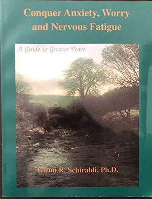 Conquer Anxiety, Worry and Nervous Fatigue: A Guide to Greater Peace by Glenn R. Schiraldi