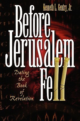 Before Jerusalem Fell: Dating the Book of Revelation by Kenneth L. Jr. Gentry