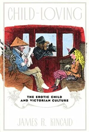 Child-Loving: The Erotic Child and Victorian Literature by James R. Kincaid